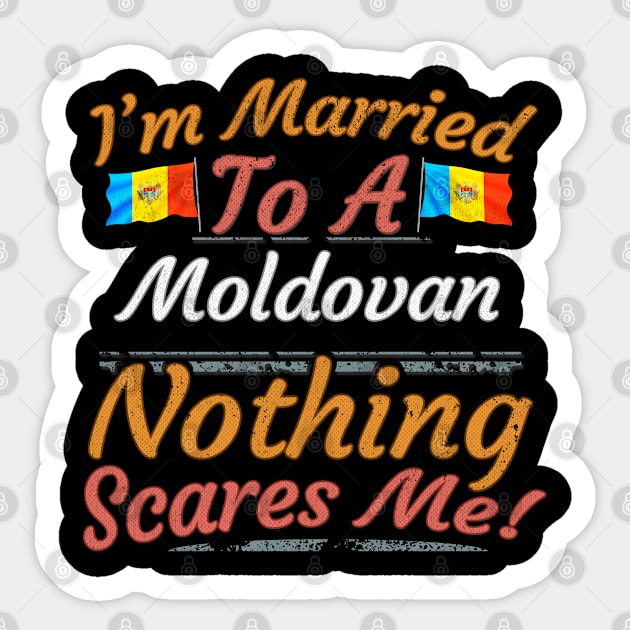 I'm Married To A Moldovan Nothing Scares Me - Gift for Moldovan From Moldova Europe,Eastern Europe, Sticker by Country Flags